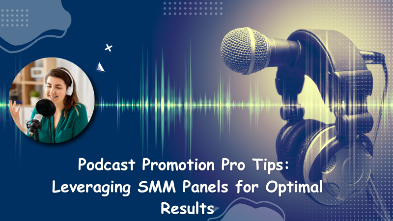 Podcast Promotion Pro Tips: Leveraging SMM Panels for Optimal Results