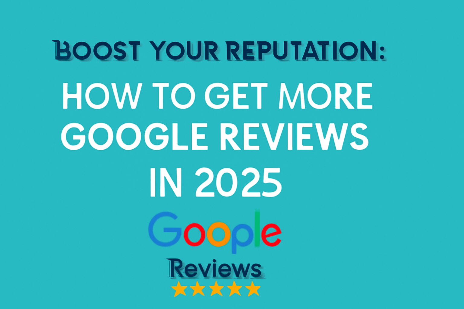 Boost Your Reputation: How to Get More Google Reviews in 2025